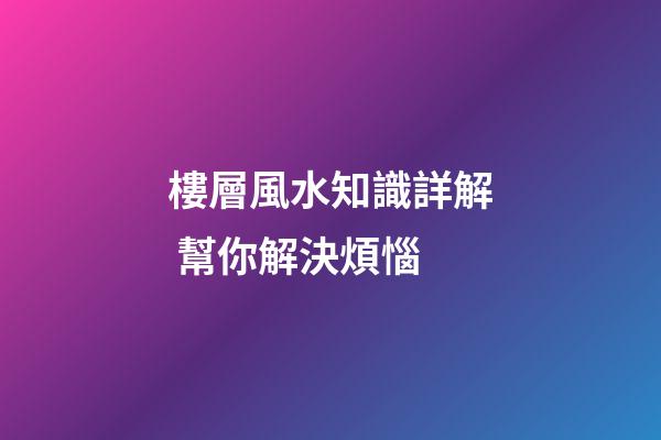 樓層風水知識詳解 幫你解決煩惱